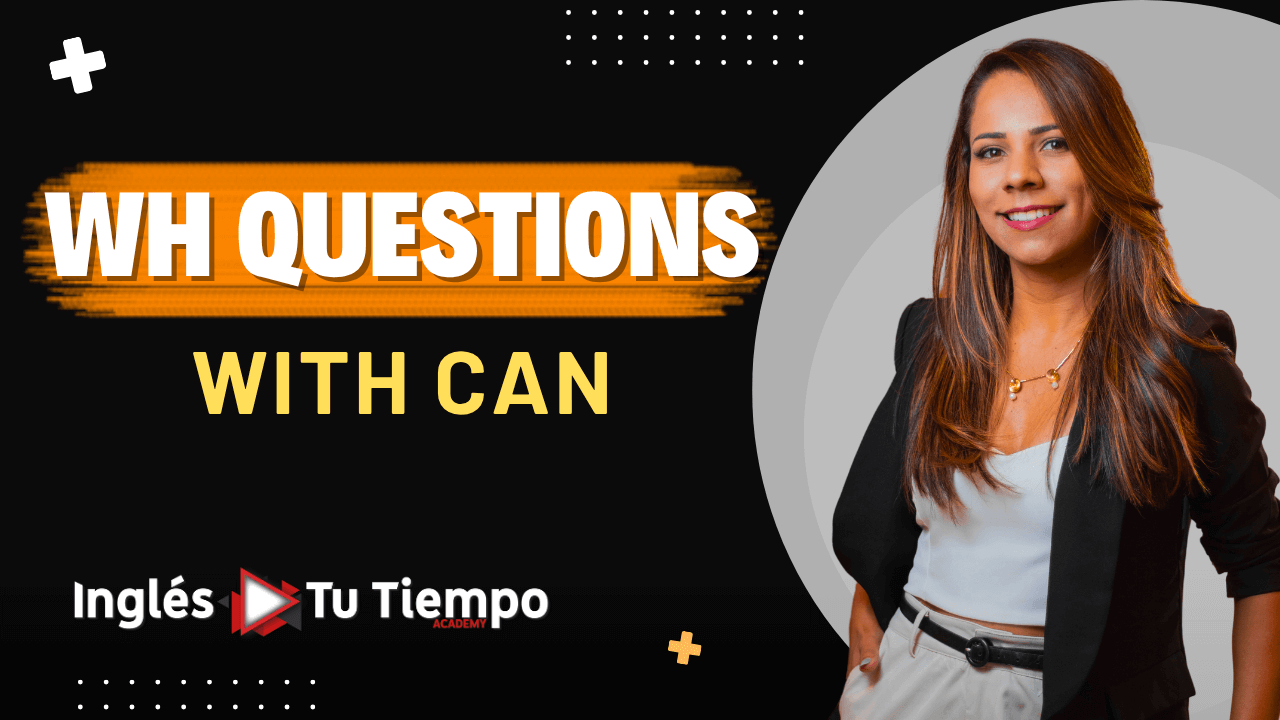 WH-Questions with CAN – Cómo hacer preguntas con Who, What, Where, When y Whose